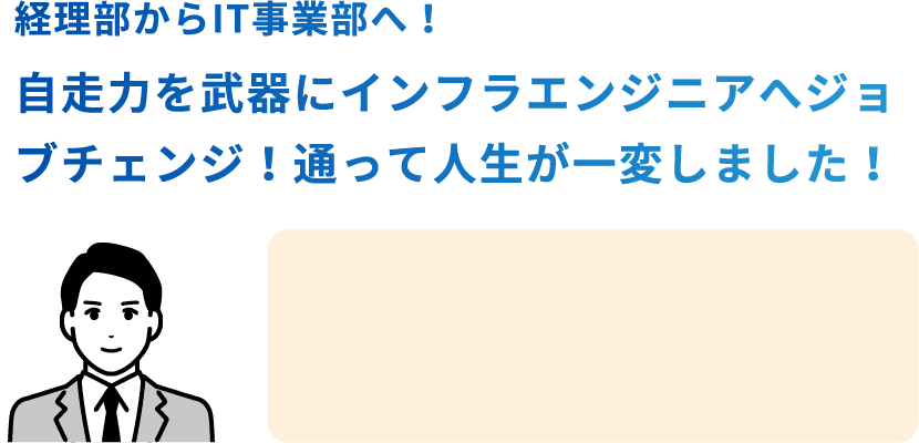 経理部からIT事業部へ！自走力を武器にインフラエンジニアへジョブチェンジ！通って人生が一変しました！　STANDARD PLANを受講したCさん 29歳男性