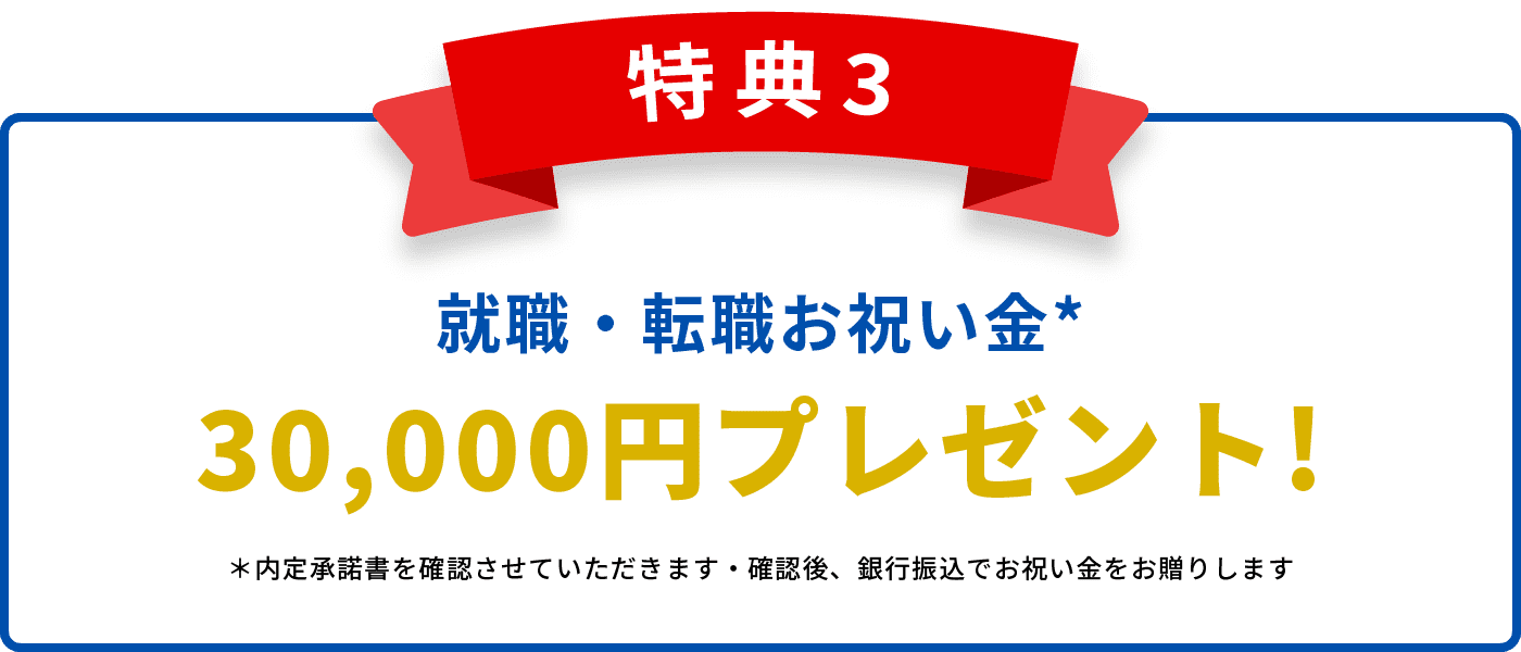 特典3　就職・転職お祝い金*30,000円プレゼント!＊内定承諾書を確認させていただきます・確認後、銀行振込でお祝い金をお贈りします