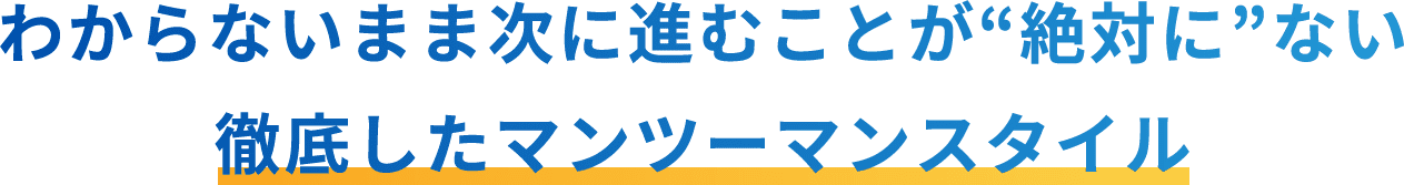 わからないまま次に進むことが“絶対に”ない徹底したマンツーマンスタイル